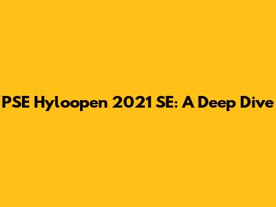 PSE Hyloopen 2021 SE: A Deep Dive