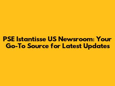 PSE Istantisse US Newsroom: Your Go-To Source for Latest Updates