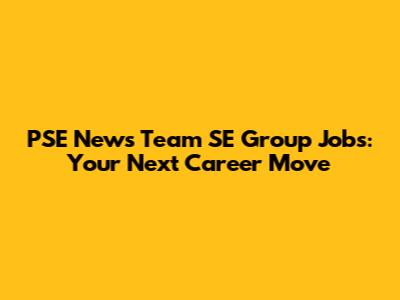 PSE News Team SE Group Jobs: Your Next Career Move