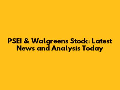 PSEI & Walgreens Stock: Latest News and Analysis Today