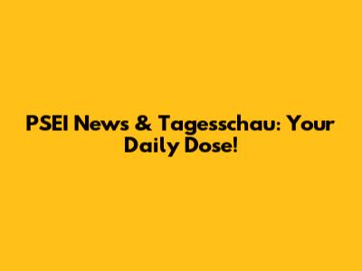 PSEI News & Tagesschau: Your Daily Dose!