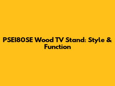 PSEI80SE Wood TV Stand: Style & Function