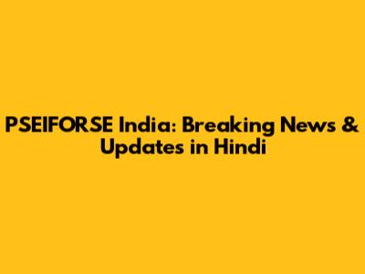 PSEIFORSE India: Breaking News & Updates in Hindi