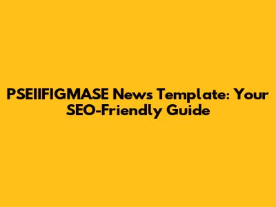PSEIIFIGMASE News Template: Your SEO-Friendly Guide