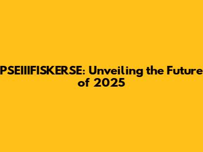 PSEIIIFISKERSE: Unveiling the Future of 2025