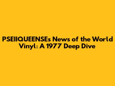 PSEIIQUEENSE's News of the World Vinyl: A 1977 Deep Dive