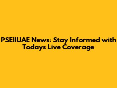 PSEIIUAE News: Stay Informed with Today's Live Coverage
