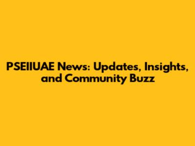 PSEIIUAE News: Updates, Insights, and Community Buzz