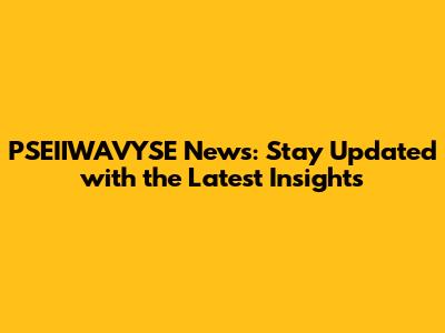 PSEIIWAVYSE News: Stay Updated with the Latest Insights