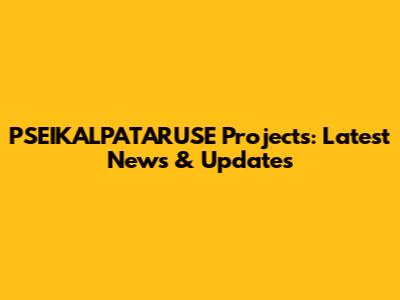 PSEIKALPATARUSE Projects: Latest News & Updates