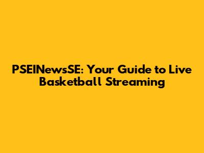 PSEINewsSE: Your Guide to Live Basketball Streaming