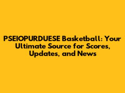 PSEIOPURDUESE Basketball: Your Ultimate Source for Scores, Updates, and News