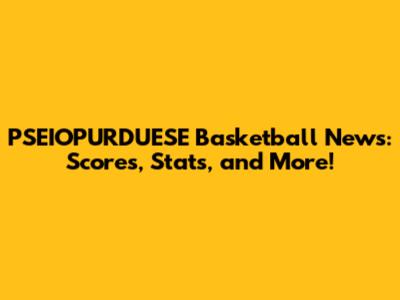 PSEIOPURDUESE Basketball News: Scores, Stats, and More!