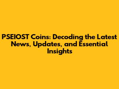 PSEIOST Coins: Decoding the Latest News, Updates, and Essential Insights