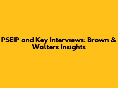 PSEIP and Key Interviews: Brown & Walters Insights