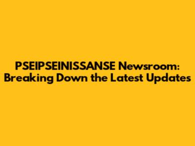 PSEIPSEINISSANSE Newsroom: Breaking Down the Latest Updates