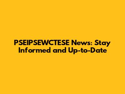 PSEIPSEWCTESE News: Stay Informed and Up-to-Date