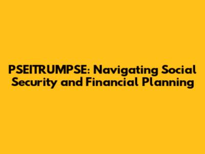 PSEITRUMPSE: Navigating Social Security and Financial Planning