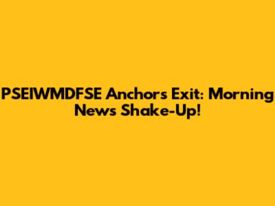 PSEIWMDFSE Anchors Exit: Morning News Shake-Up!