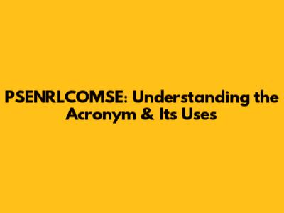 PSENRLCOMSE: Understanding the Acronym & Its Uses