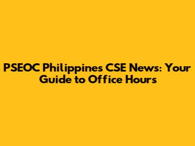 PSEOC Philippines CSE News: Your Guide to Office Hours