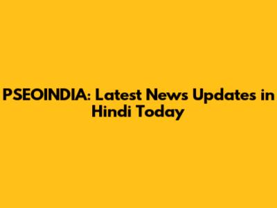 PSEOINDIA: Latest News Updates in Hindi Today