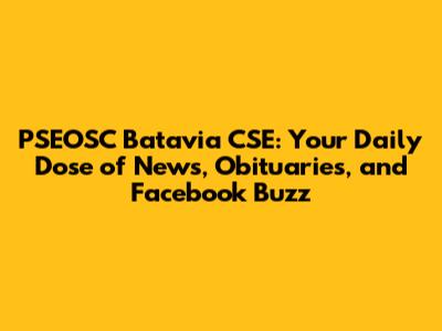 PSEOSC Batavia CSE: Your Daily Dose of News, Obituaries, and Facebook Buzz