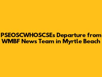 PSEOSCWHOSCSE's Departure from WMBF News Team in Myrtle Beach