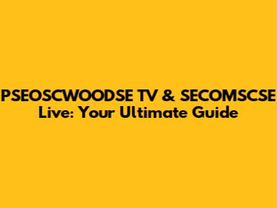PSEOSCWOODSE TV & SECOMSCSE Live: Your Ultimate Guide