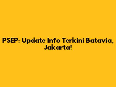 PSEP: Update Info Terkini Batavia, Jakarta!