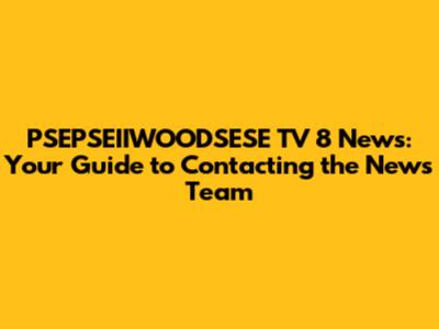 PSEPSEIIWOODSESE TV 8 News: Your Guide to Contacting the News Team