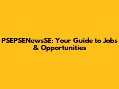 PSEPSENewsSE: Your Guide to Jobs & Opportunities