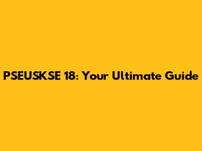PSEUSKSE 18: Your Ultimate Guide