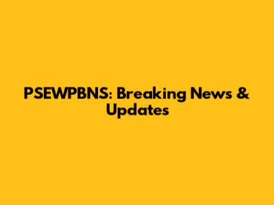 PSEWPBNS: Breaking News & Updates