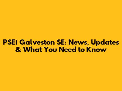 PSEi Galveston SE: News, Updates & What You Need to Know