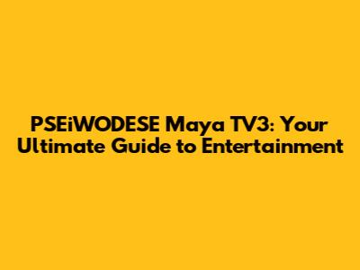 PSEiWODESE Maya TV3: Your Ultimate Guide to Entertainment