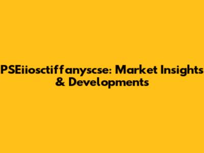 PSEiiosctiffanyscse: Market Insights & Developments
