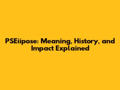 PSEiipose: Meaning, History, and Impact Explained