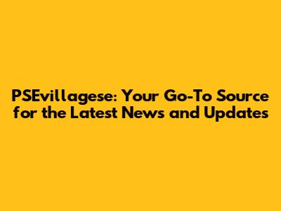 PSEvillagese: Your Go-To Source for the Latest News and Updates