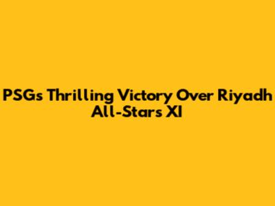 PSG's Thrilling Victory Over Riyadh All-Stars XI
