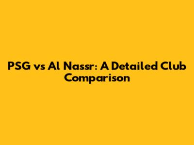 PSG vs Al Nassr: A Detailed Club Comparison