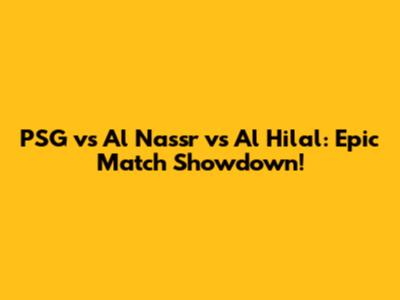 PSG vs Al Nassr vs Al Hilal: Epic Match Showdown!