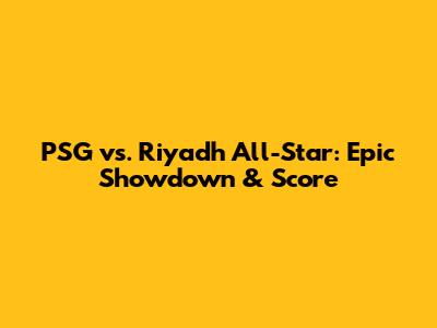 PSG vs. Riyadh All-Star: Epic Showdown & Score