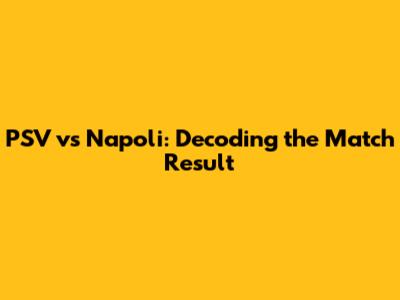 PSV vs Napoli: Decoding the Match Result