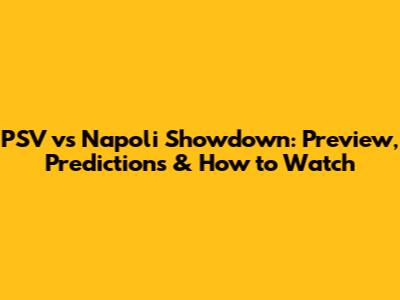PSV vs Napoli Showdown: Preview, Predictions & How to Watch