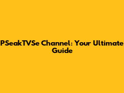 PSeakTVSe Channel: Your Ultimate Guide