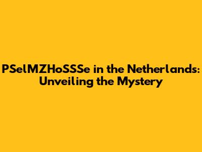 PSelMZHoSSSe in the Netherlands: Unveiling the Mystery