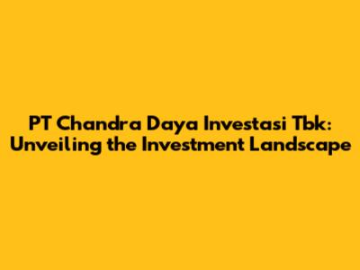 PT Chandra Daya Investasi Tbk: Unveiling the Investment Landscape