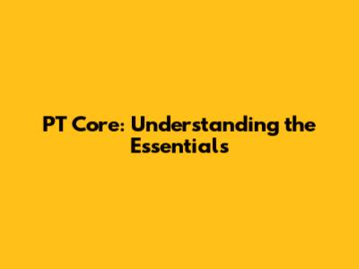 PT Core: Understanding the Essentials