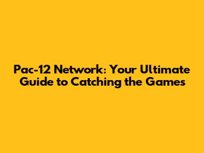 Pac-12 Network: Your Ultimate Guide to Catching the Games